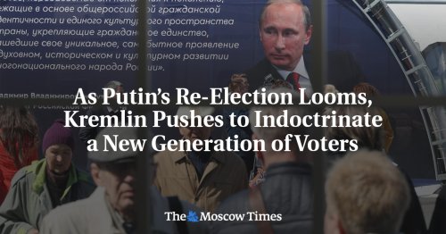 As Putin’s Re-Election Looms, Kremlin Pushes to Indoctrinate a New Generation of Voters