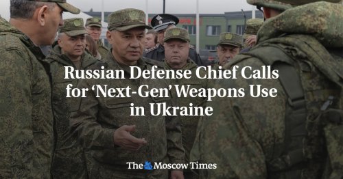 Russian Defense Chief Calls for ‘Next-Gen’ Weapons Use in Ukraine