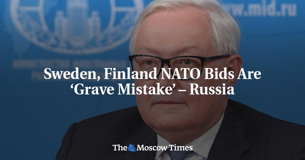 Sweden, Finland NATO Bids Are ‘Grave Mistake’ – Russia - The Moscow Times