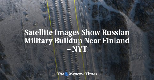 Satellite Images Show Russian Military Buildup Near Finland – NYT