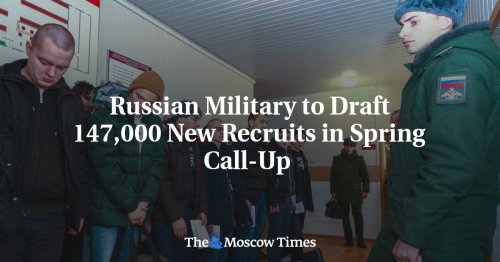 Russian Military to Draft 147,000 New Recruits in Spring Call-Up - The Moscow Times