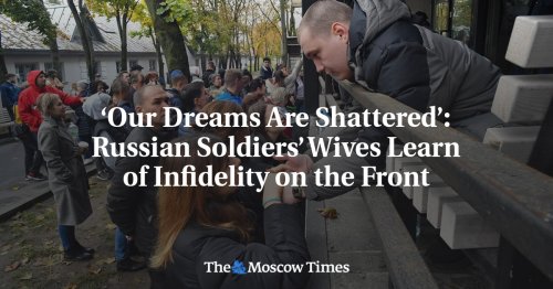 ‘Our Dreams Are Shattered’: Russian Soldiers’ Wives Learn of Infidelity on the Front - The Moscow Times