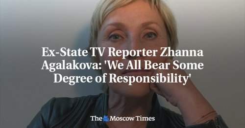 Ex-State TV Reporter Zhanna Agalakova: 'We All Bear Some Degree of Responsibility'