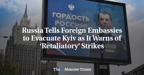 Russia Tells Foreign Embassies to Evacuate Kyiv as It Warns of ‘Retaliatory’ Strikes