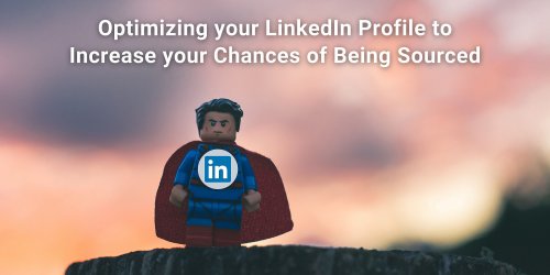 Optimizing your LinkedIn Profile to Increase Your Chances of Being Sourced