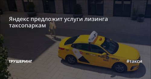 Яндекс предложит услуги лизинга таксопаркам