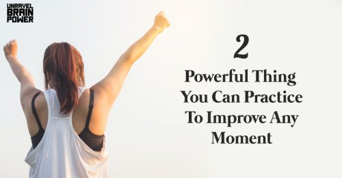 2 Powerful Thing You Can Practice To Improve Any Moment