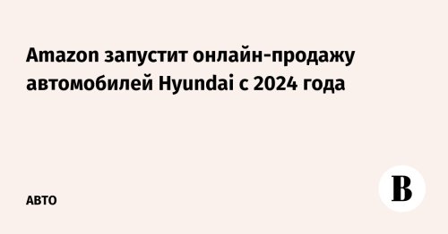 Amazon запустит онлайн-продажу автомобилей Hyundai с 2024 года