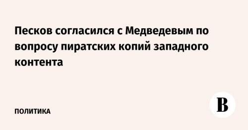 Песков согласился с Медведевым по вопросу пиратских копий западного контента