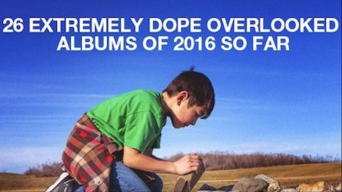 26 Extremely Dope Overlooked Albums of 2016 (So Far)
