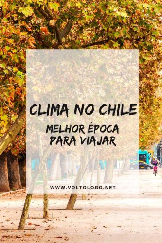 Clima no Chile: Quando ir e melhor época para viajar