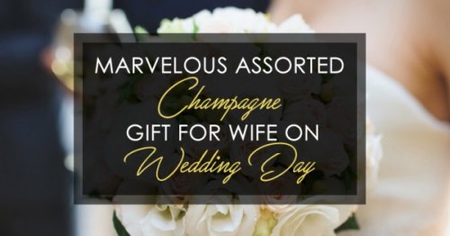 Marvelous Assorted Champagne Gift For Wife On Wedding Day