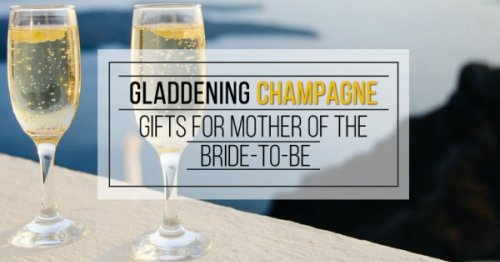 Gladdening Champagne Gifts For Mother Of The Bride-To-Be