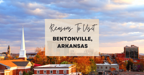 Reasons to visit Bentonville, Arkansas at least once in your lifetime