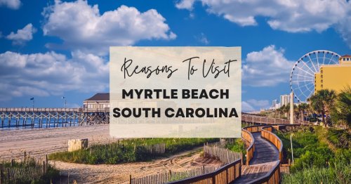 Reasons to visit Myrtle Beach, South Carolina at least once in your lifetime