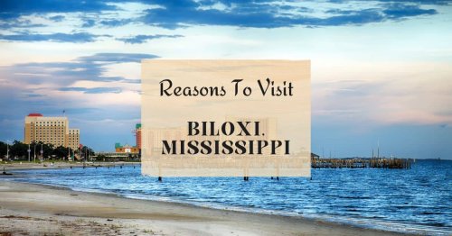 Reasons to visit Biloxi, Mississippi at least once in your lifetime