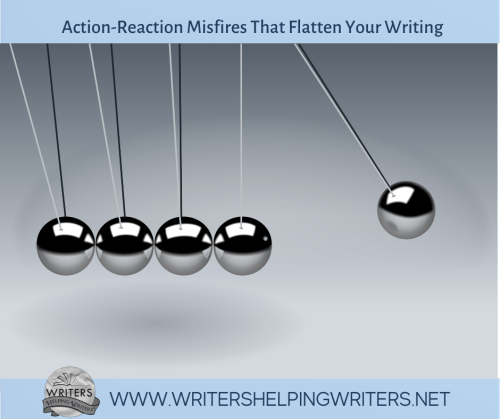 3 Action-Reaction Misfires That Flatten Your Writing - WRITERS HELPING WRITERS®
